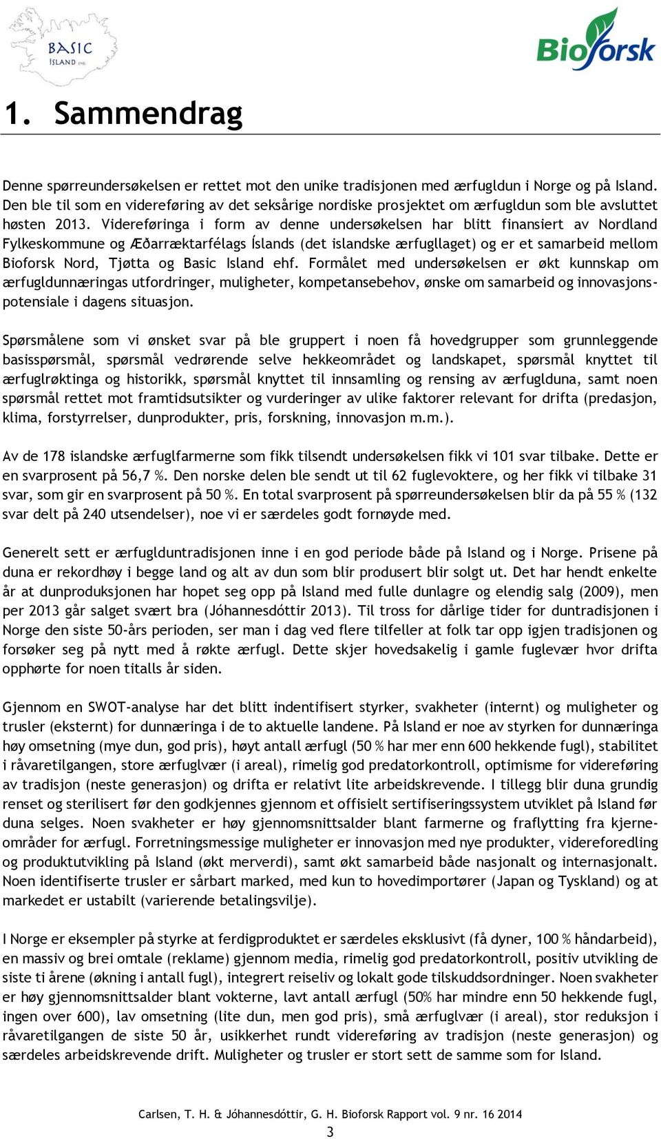 Videreføringa i form av denne undersøkelsen har blitt finansiert av Nordland Fylkeskommune og Æðarræktarfélags Íslands (det islandske ærfugllaget) og er et samarbeid mellom Bioforsk Nord, Tjøtta og