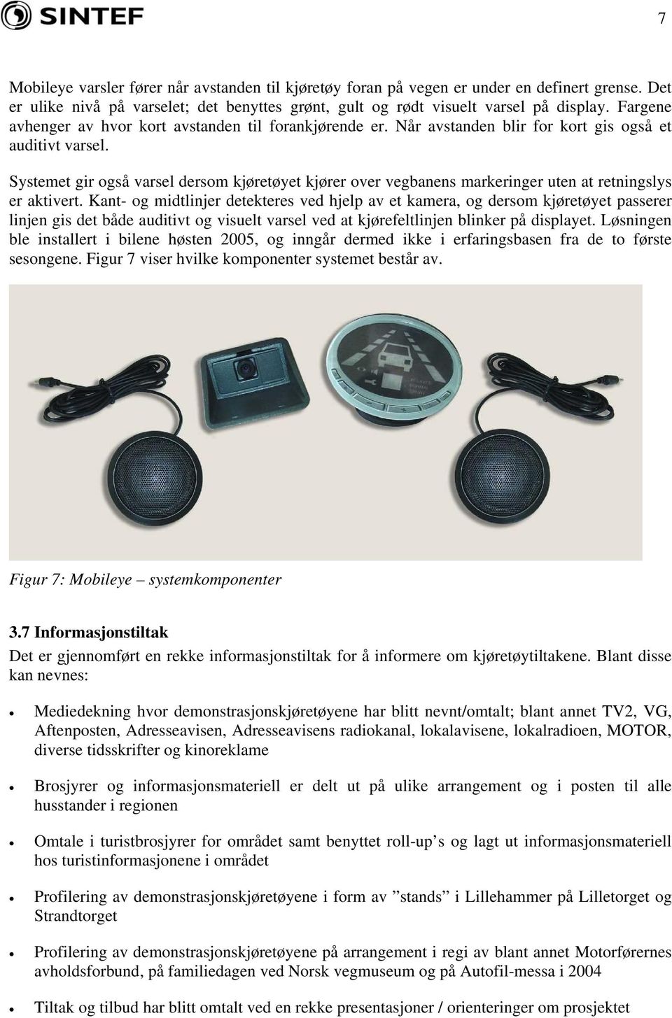 Systemet gir også varsel dersom kjøretøyet kjører over vegbanens markeringer uten at retningslys er aktivert.