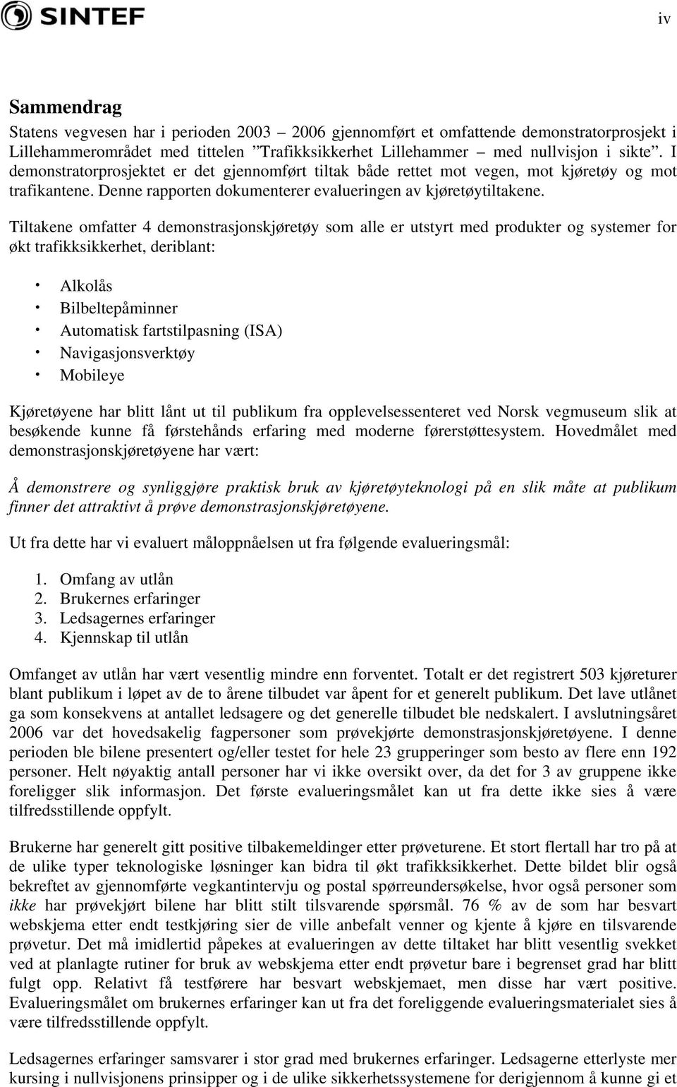 Tiltakene omfatter 4 demonstrasjonskjøretøy som alle er utstyrt med produkter og systemer for økt trafikksikkerhet, deriblant: Alkolås Bilbeltepåminner Automatisk fartstilpasning (ISA)