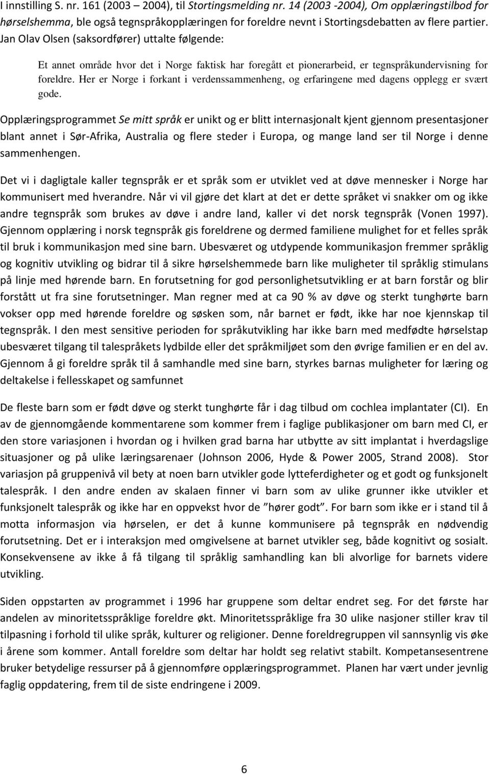 Jan Olav Olsen (saksordfører) uttalte følgende: Et annet område hvor det i Norge faktisk har foregått et pionerarbeid, er tegnspråkundervisning for foreldre.