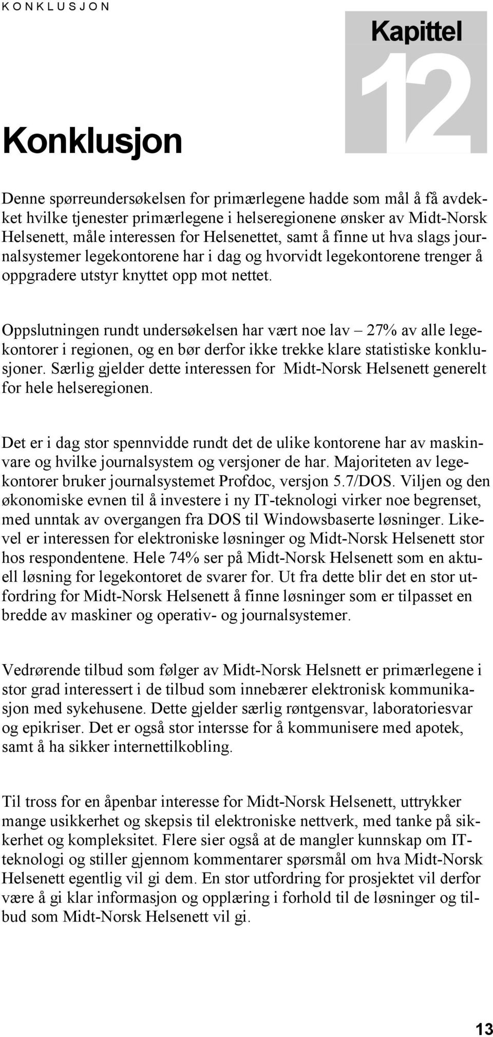 Oppslutningen rundt undersøkelsen har vært noe lav 27% av alle legekontorer i regionen, og en bør derfor ikke trekke klare statistiske konklusjoner.