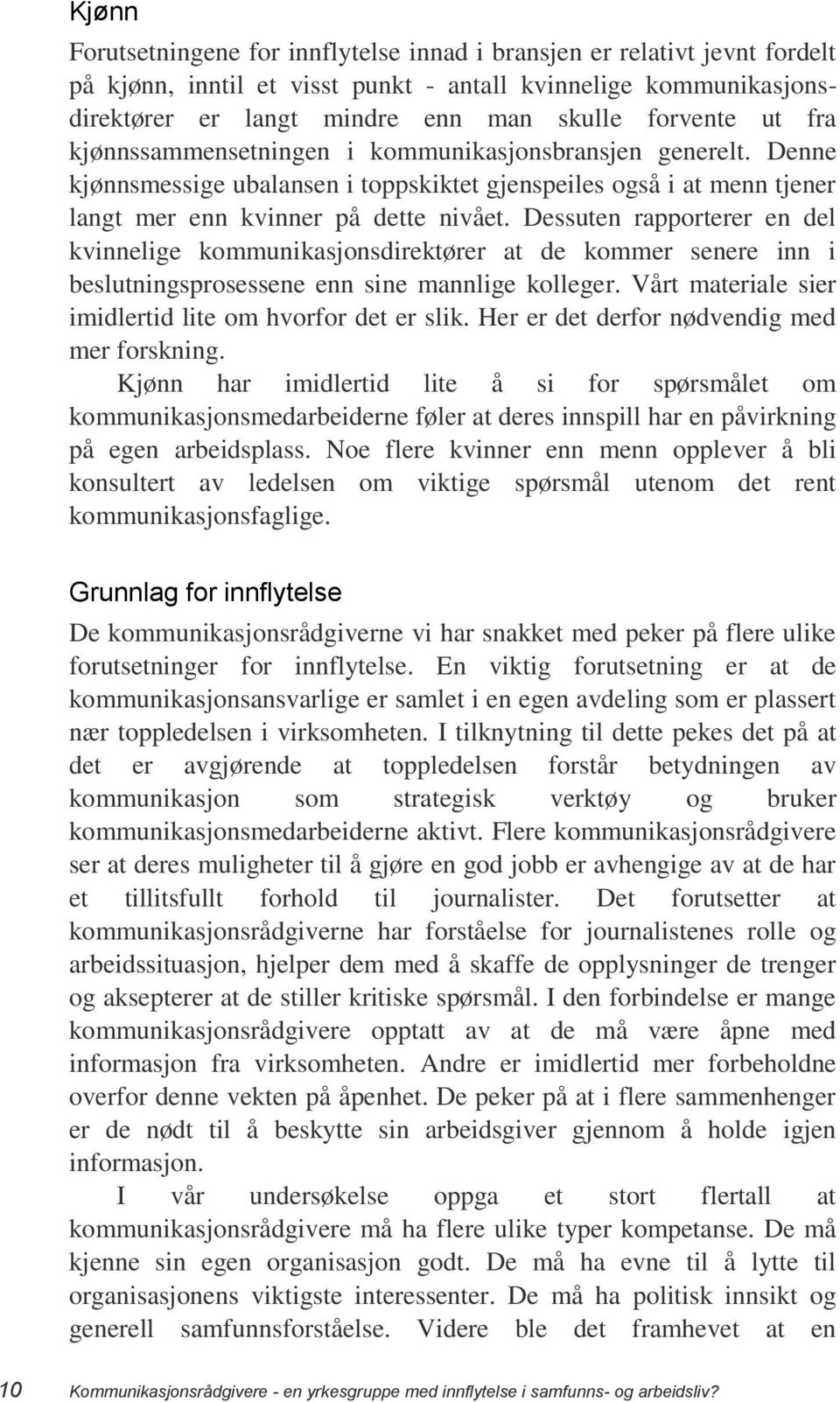 Dessuten rapporterer en del kvinnelige kommunikasjonsdirektører at de kommer senere inn i beslutningsprosessene enn sine mannlige kolleger. Vårt materiale sier imidlertid lite om hvorfor det er slik.