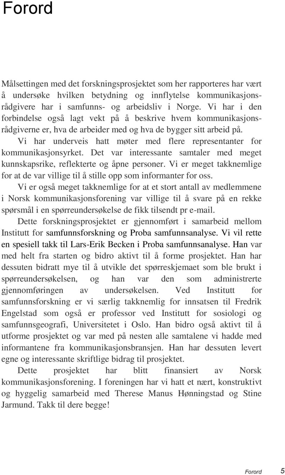 Vi har underveis hatt møter med flere representanter for kommunikasjonsyrket. Det var interessante samtaler med meget kunnskapsrike, reflekterte og åpne personer.