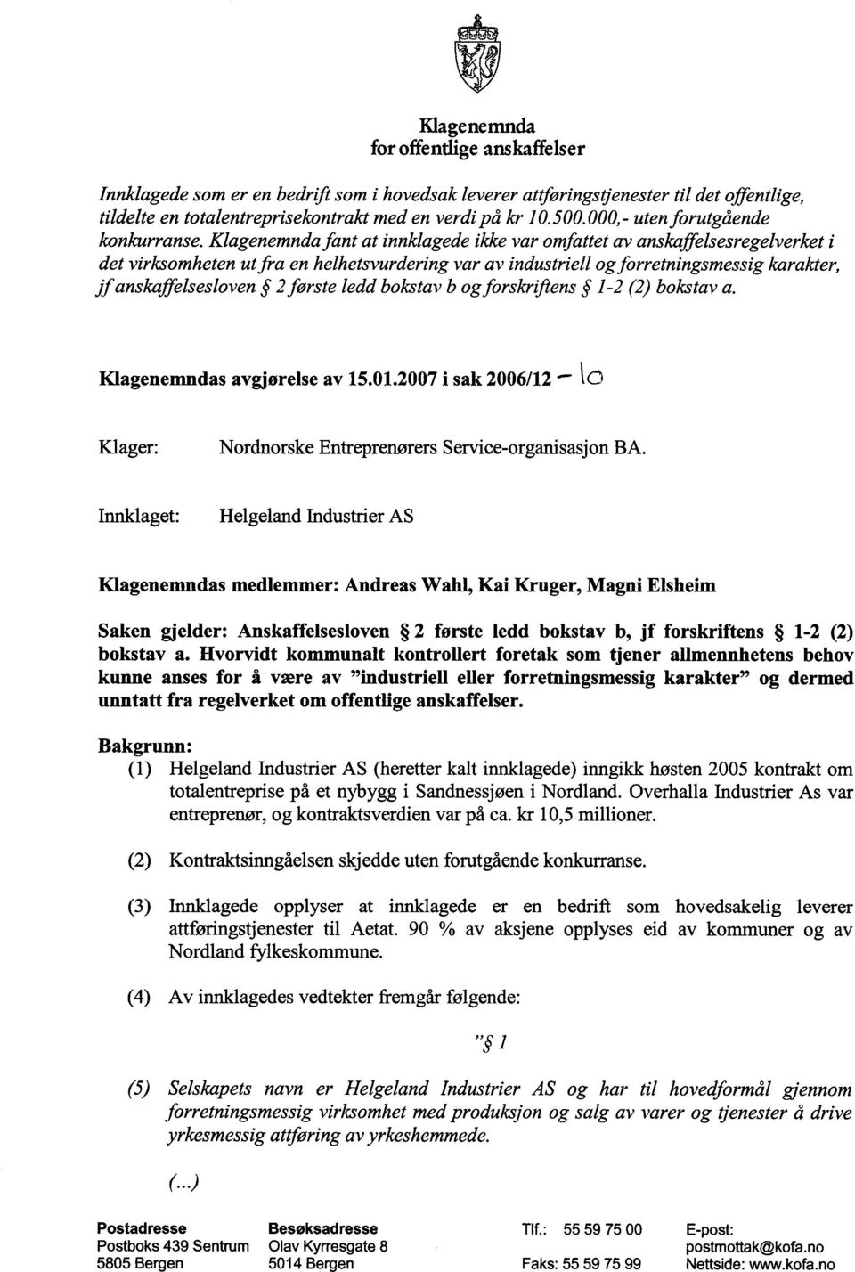 Klagenemnda fant at innklagede ikke var omfattet av anskaffelsesregelverket i det virksomheten utfra en helhetsvurdering var av industriell ogforretningsmessig karakter, jfanskaffelsesloven 2 første