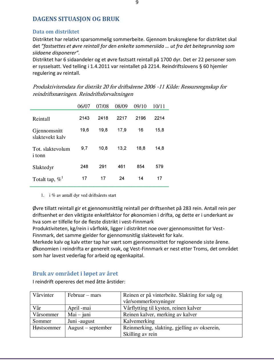 Distriktet har 6 sidaandeler og et øvre fastsatt reintall på 1700 dyr. Det er 22 personer som er sysselsatt. Ved telling i 1.4.2011 var reintallet på 2214.