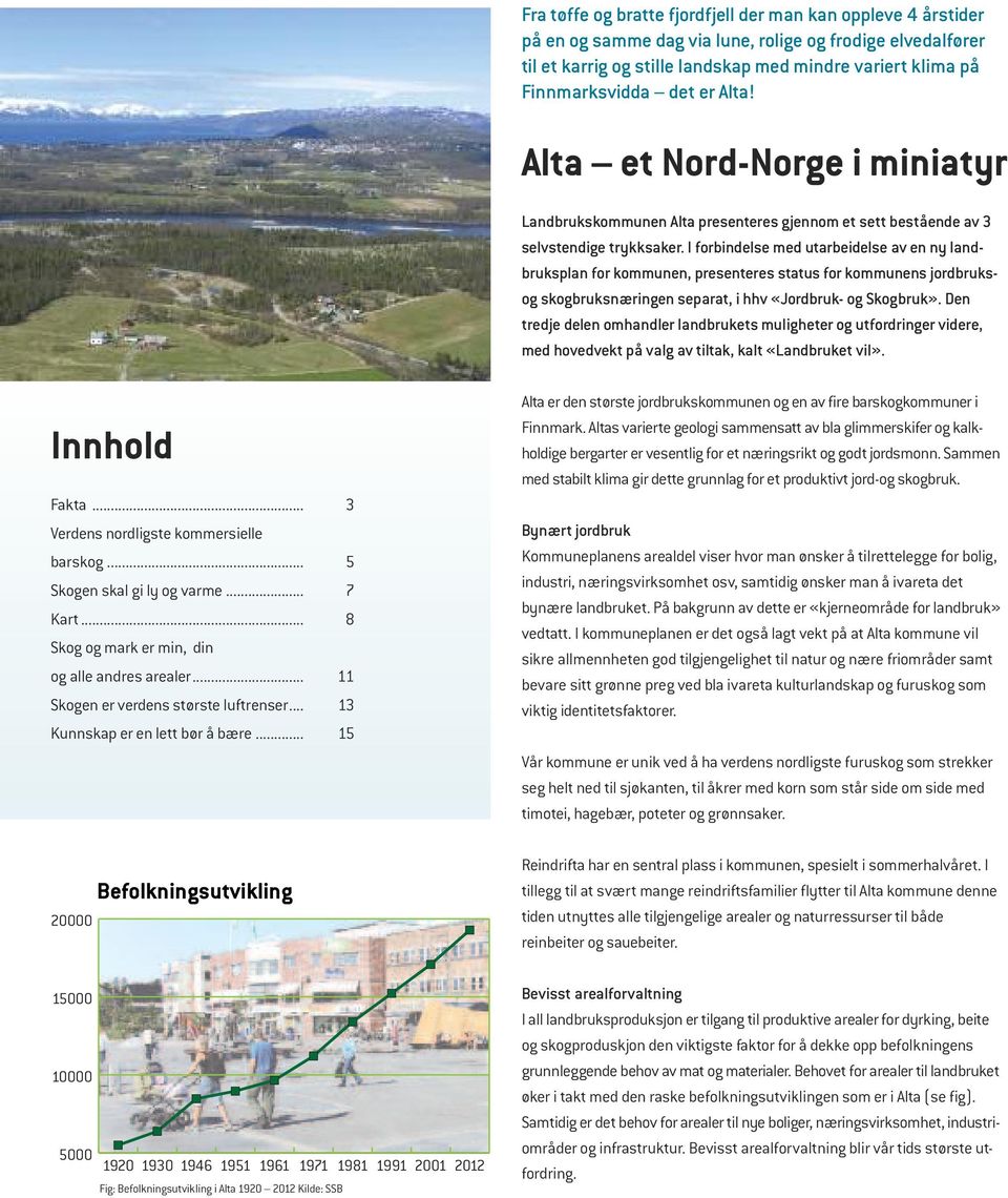 I forbindelse med utarbeidelse av en ny landbruksplan for kommunen, presenteres status for kommunens jordbruksog skogbruksnæringen separat, i hhv «Jordbruk- og Skogbruk».