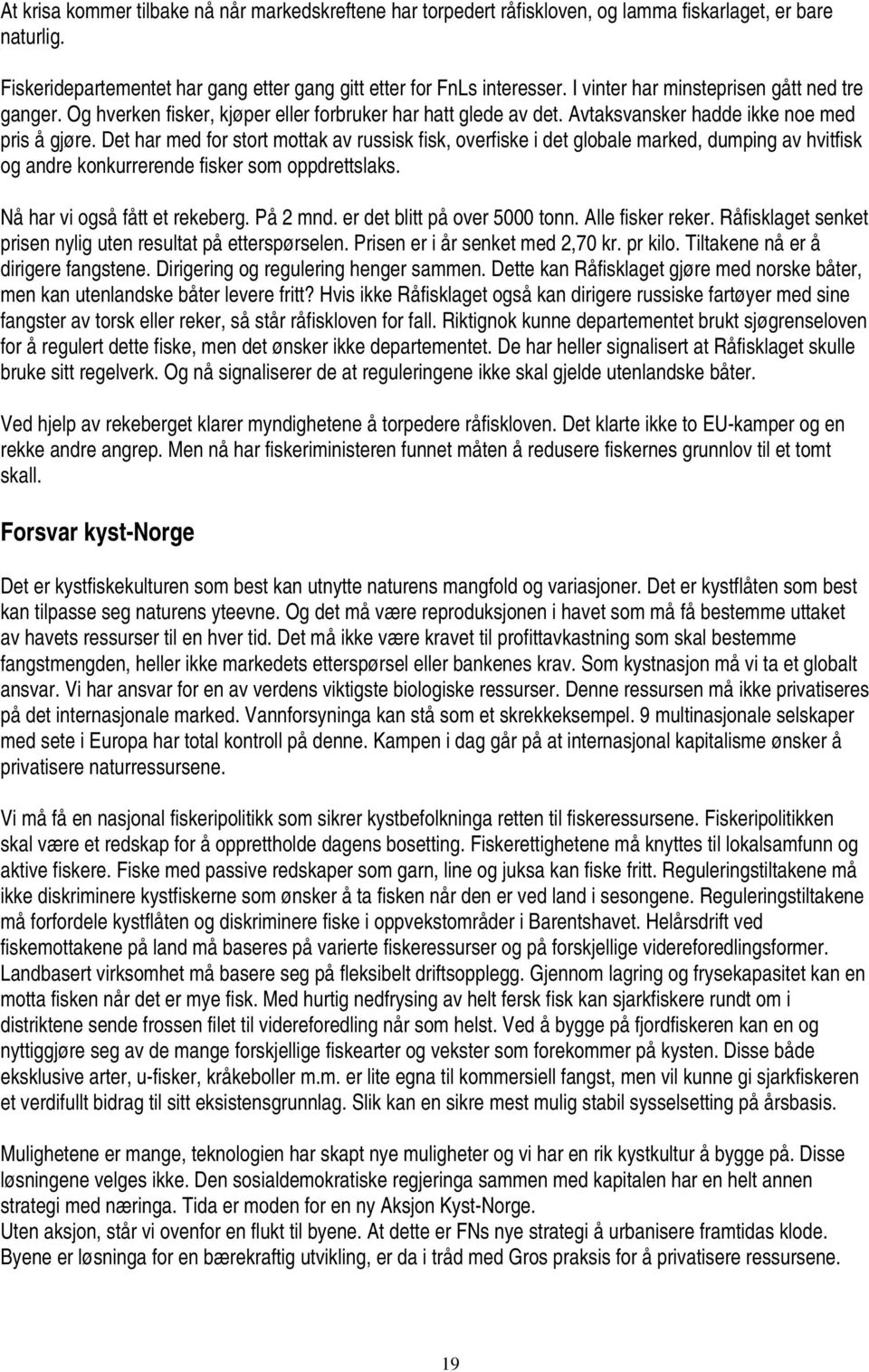 Det har med for stort mottak av russisk fisk, overfiske i det globale marked, dumping av hvitfisk og andre konkurrerende fisker som oppdrettslaks. Nå har vi også fått et rekeberg. På 2 mnd.