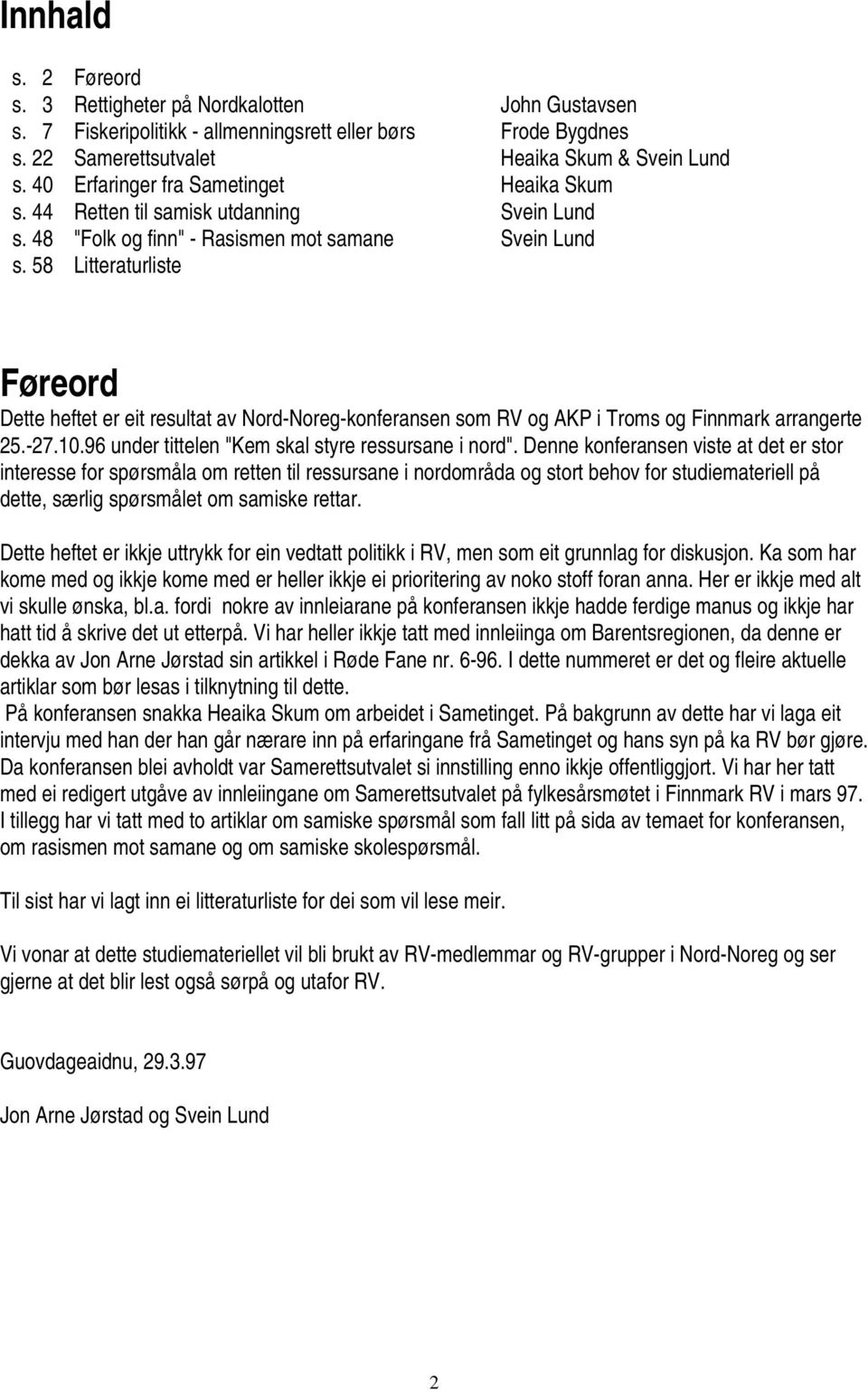 58 Litteraturliste Føreord Dette heftet er eit resultat av Nord-Noreg-konferansen som RV og AKP i Troms og Finnmark arrangerte 25.-27.10.96 under tittelen "Kem skal styre ressursane i nord".