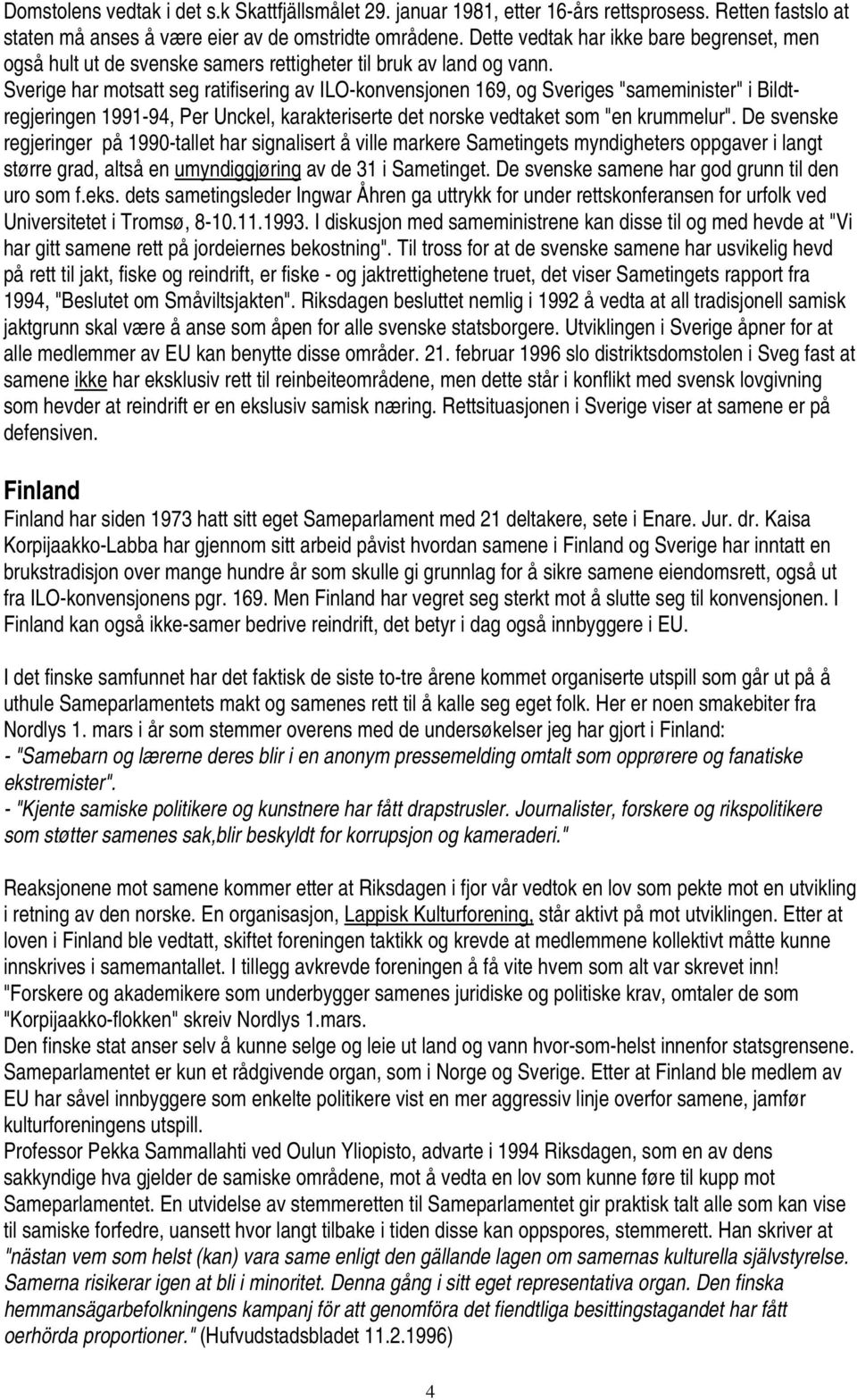 Sverige har motsatt seg ratifisering av ILO-konvensjonen 169, og Sveriges "sameminister" i Bildtregjeringen 1991-94, Per Unckel, karakteriserte det norske vedtaket som "en krummelur".