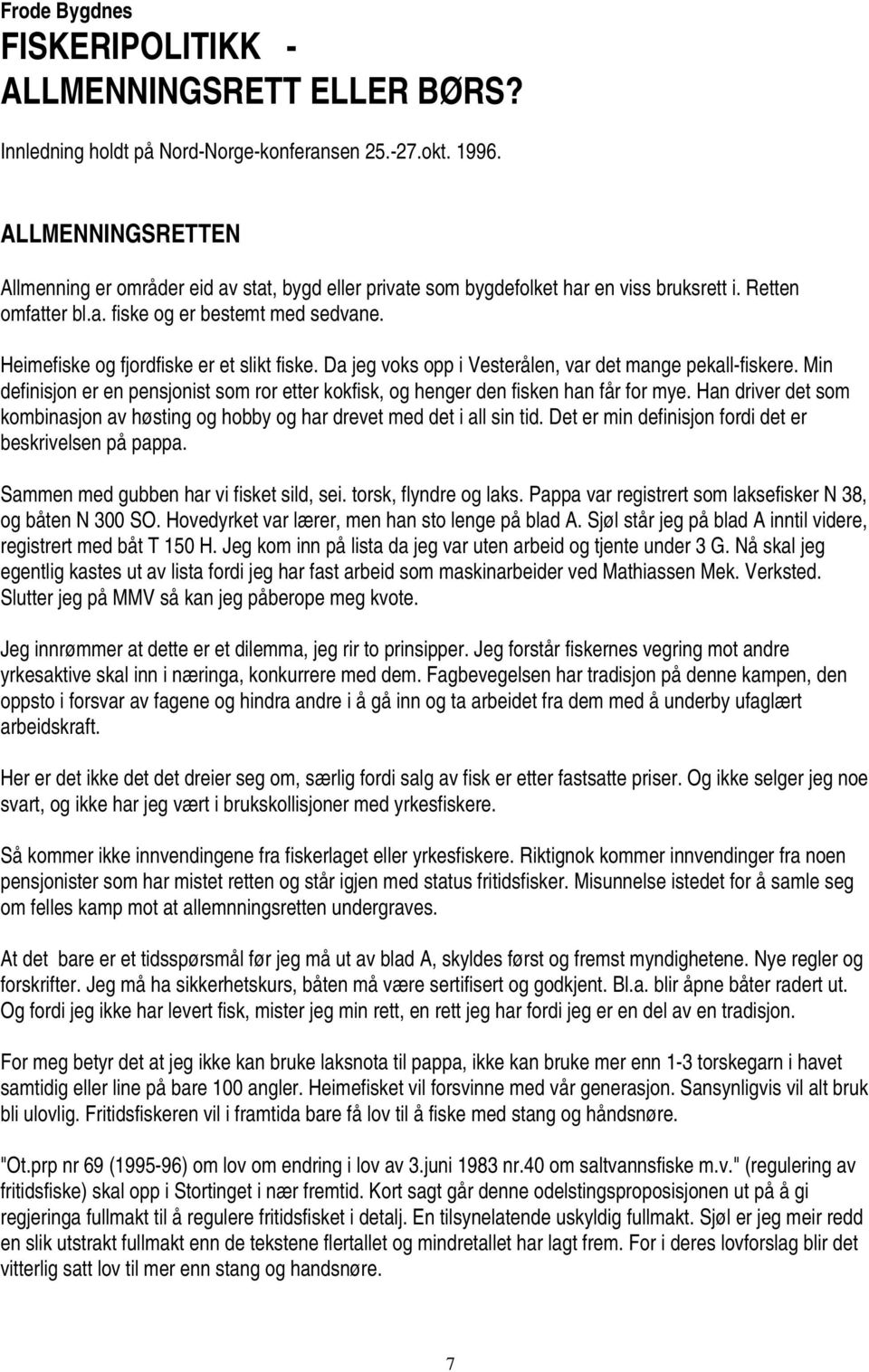 Heimefiske og fjordfiske er et slikt fiske. Da jeg voks opp i Vesterålen, var det mange pekall-fiskere. Min definisjon er en pensjonist som ror etter kokfisk, og henger den fisken han får for mye.