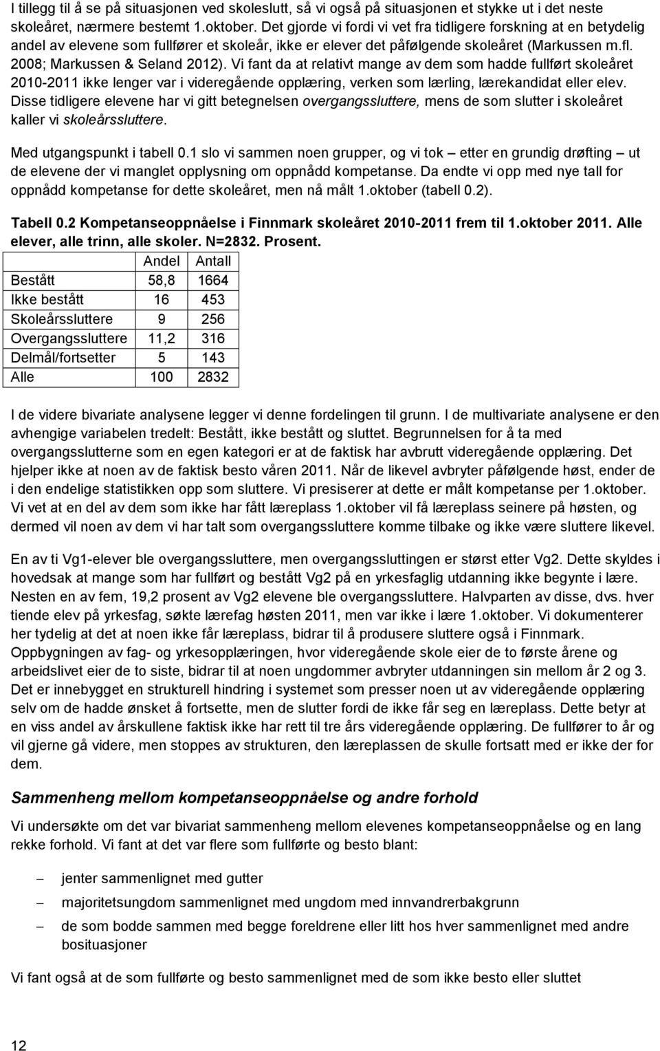 Vi fant da at relativt mange av dem som hadde fullført skoleåret 2010-2011 ikke lenger var i videregående opplæring, verken som lærling, lærekandidat eller elev.