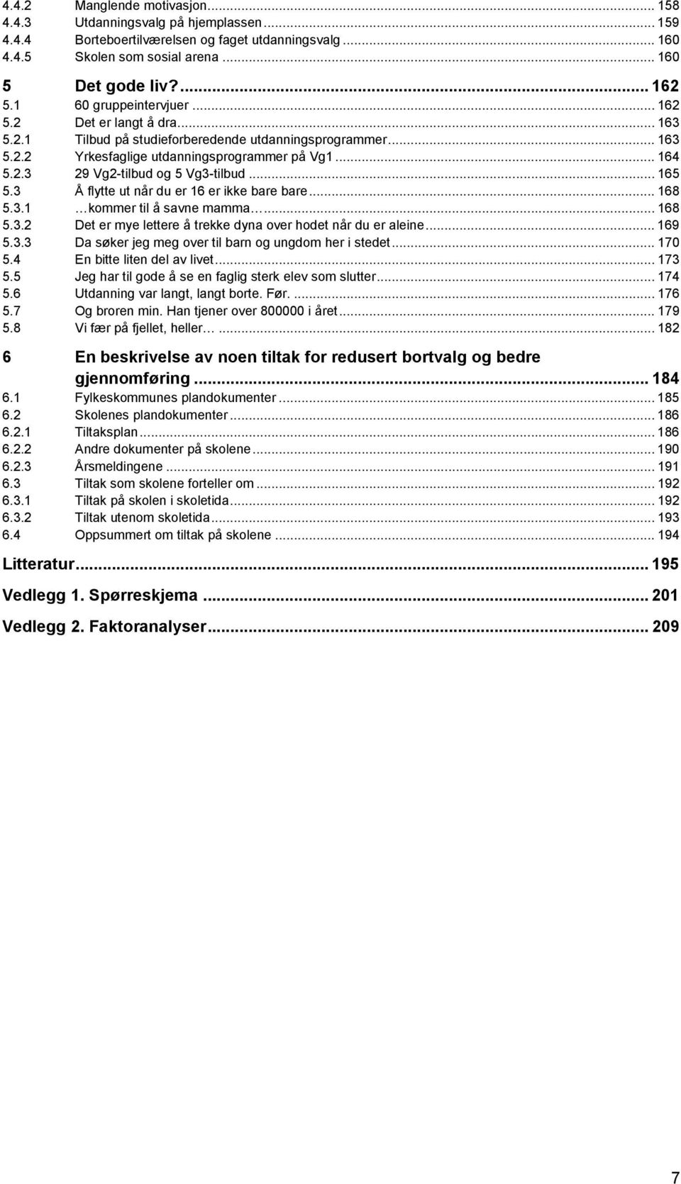 .. 165 5.3 Å flytte ut når du er 16 er ikke bare bare... 168 5.3.1 kommer til å savne mamma... 168 5.3.2 Det er mye lettere å trekke dyna over hodet når du er aleine... 169 5.3.3 Da søker jeg meg over til barn og ungdom her i stedet.