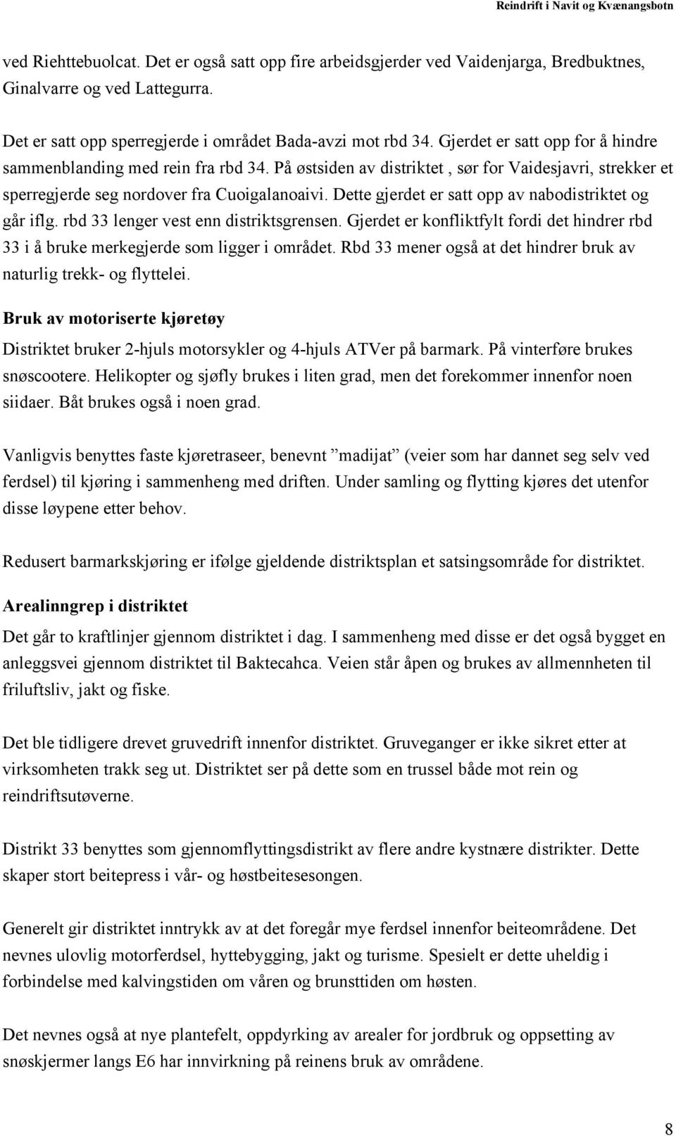 Dette gjerdet er satt opp av nabodistriktet og går iflg. rbd 33 lenger vest enn distriktsgrensen. Gjerdet er konfliktfylt fordi det hindrer rbd 33 i å bruke merkegjerde som ligger i området.