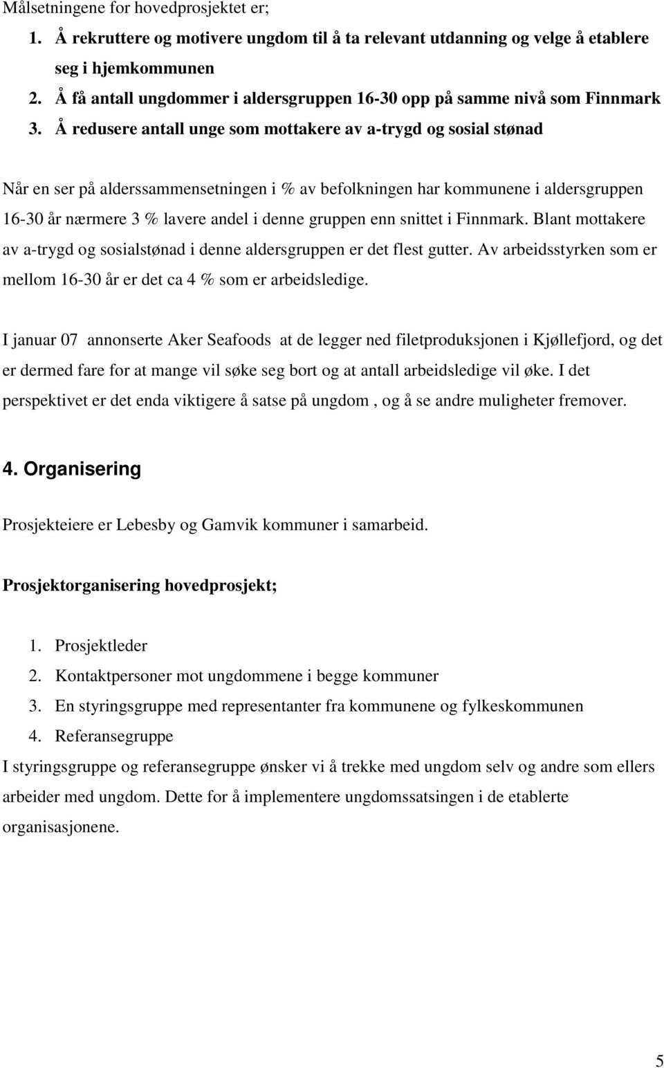 Å redusere antall unge som mottakere av a-trygd og sosial stønad Når en ser på alderssammensetningen i % av befolkningen har kommunene i aldersgruppen 16-30 år nærmere 3 % lavere andel i denne