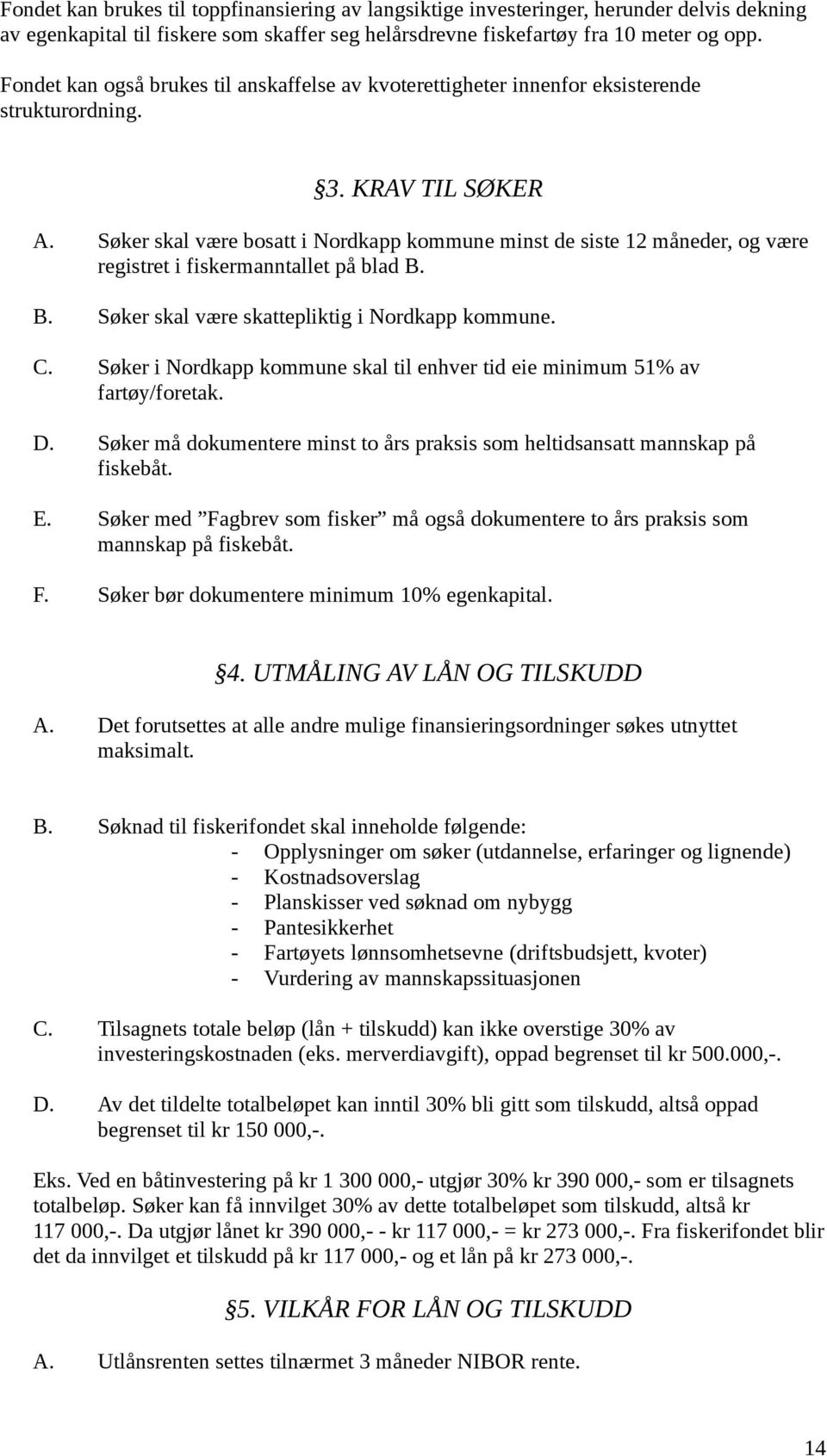Søker skal være bosatt i Nordkapp kommune minst de siste 12 måneder, og være registret i fiskermanntallet på blad B. B. Søker skal være skattepliktig i Nordkapp kommune. C.
