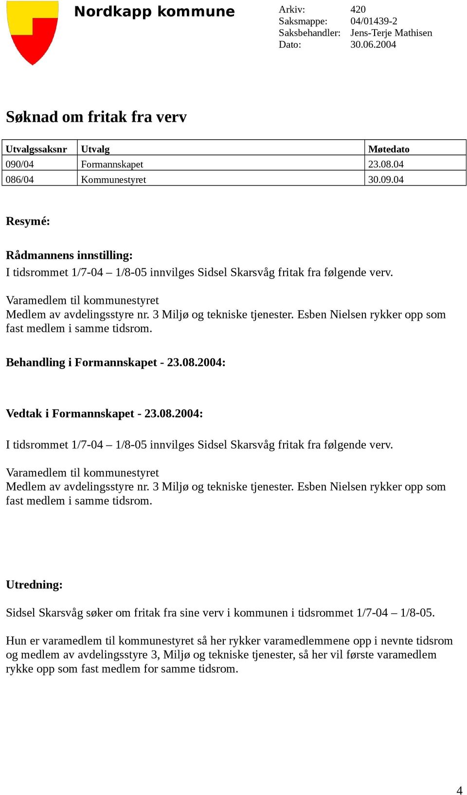 Varamedlem til kommunestyret Medlem av avdelingsstyre nr. 3 Miljø og tekniske tjenester. Esben Nielsen rykker opp som fast medlem i samme tidsrom. Behandling i Formannskapet - 23.08.