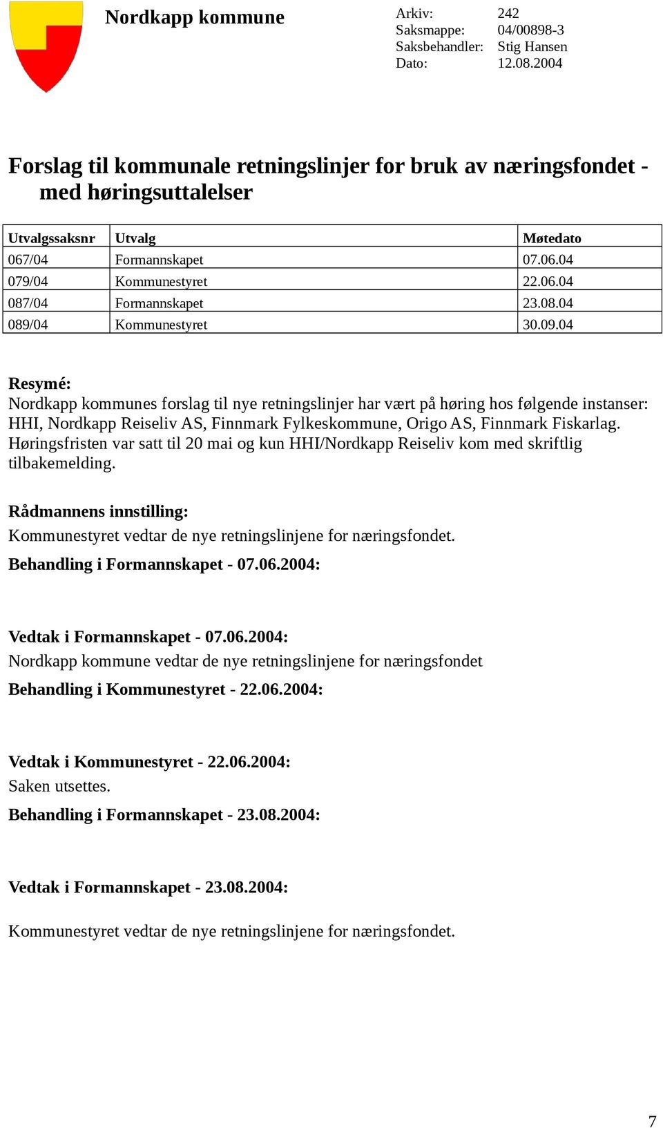 04 Resymé: Nordkapp kommunes forslag til nye retningslinjer har vært på høring hos følgende instanser: HHI, Nordkapp Reiseliv AS, Finnmark Fylkeskommune, Origo AS, Finnmark Fiskarlag.