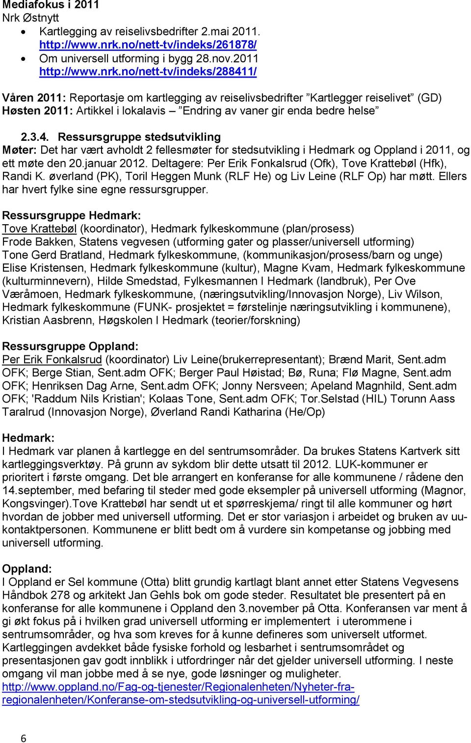 n/nett-tv/indeks/288411/ Våren 2011: Reprtasje m kartlegging av reiselivsbedrifter Kartlegger reiselivet (GD) Høsten 2011: Artikkel i lkalavis Endring av vaner gir enda bedre helse 2.3.4. Ressursgruppe stedsutvikling Møter: Det har vært avhldt 2 fellesmøter fr stedsutvikling i Hedmark g Oppland i 2011, g ett møte den 20.