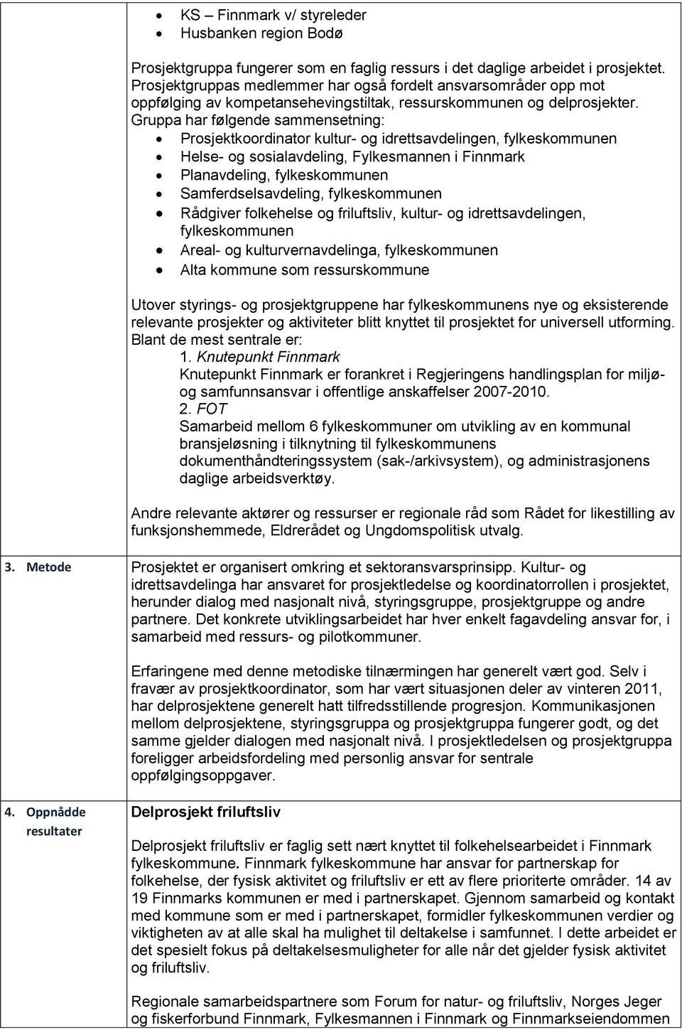 Gruppa har følgende sammensetning: Prsjektkrdinatr kultur- g idrettsavdelingen, fylkeskmmunen Helse- g ssialavdeling, Fylkesmannen i Finnmark Planavdeling, fylkeskmmunen Samferdselsavdeling,