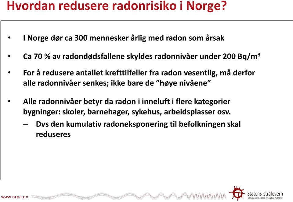 Bq/m 3 For å redusere antallet krefttilfeller fra radon vesentlig, må derfor alle radonnivåer senkes; ikke bare de