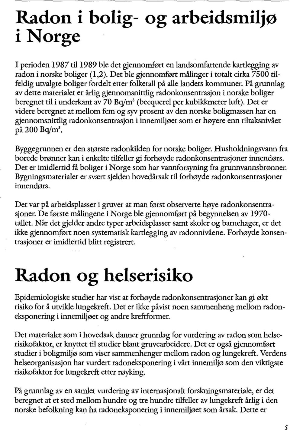 På grunnlag av dette materialet er årlig gjennomsnittlig radonkonsentrasjon i norske boliger beregnet til i underkant av 70 Bq/m 3 (becquerel per kubikkmeter luft).