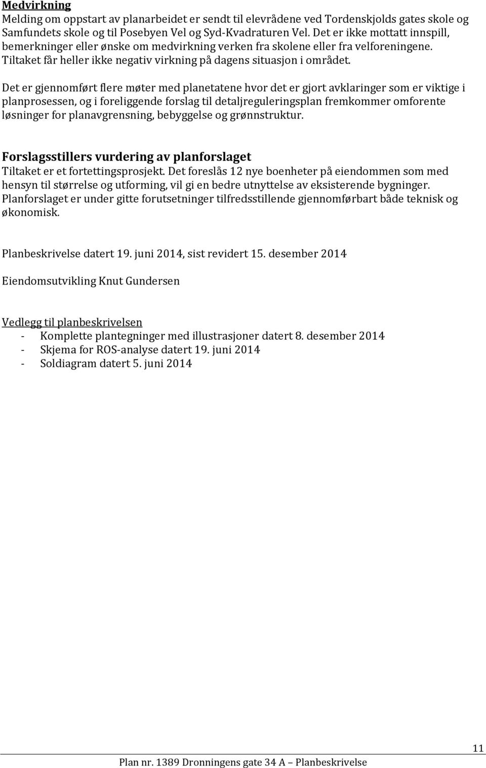 Det er gjennomført flere møter med planetatene hvor det er gjort avklaringer som er viktige i planprosessen, og i foreliggende forslag til detaljreguleringsplan fremkommer omforente løsninger for