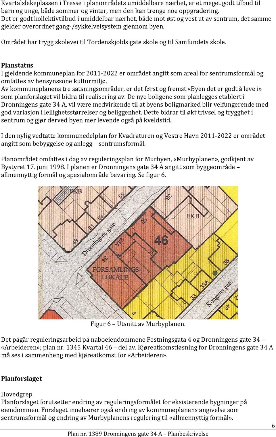 Området har trygg skolevei til Tordenskjolds gate skole og til Samfundets skole.