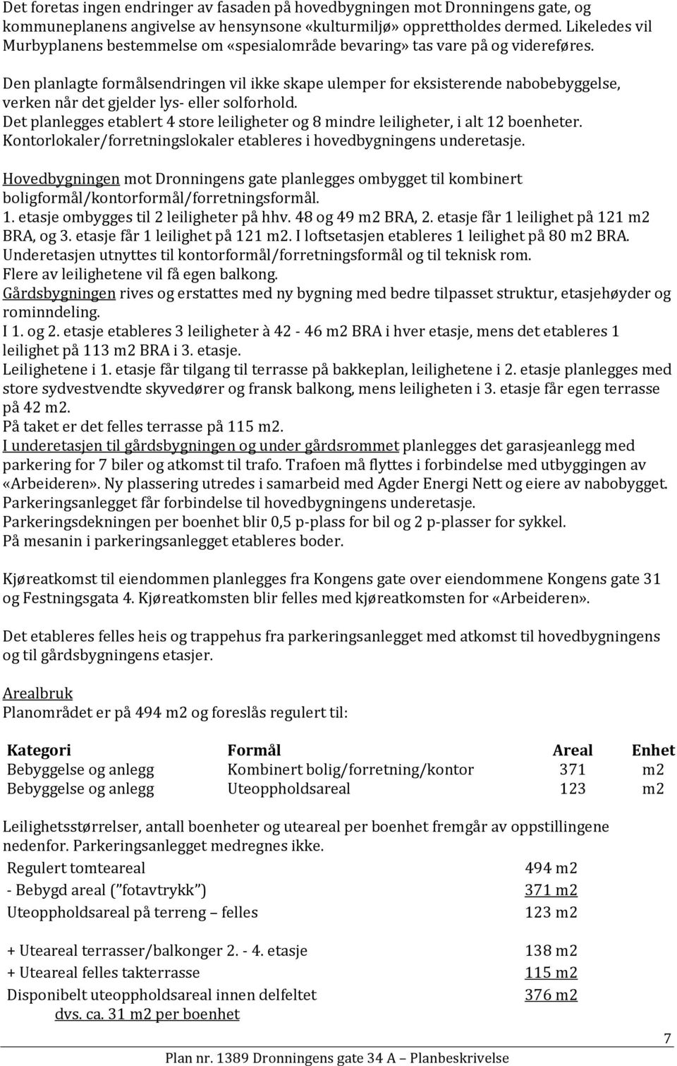 Den planlagte formålsendringen vil ikke skape ulemper for eksisterende nabobebyggelse, verken når det gjelder lys- eller solforhold.