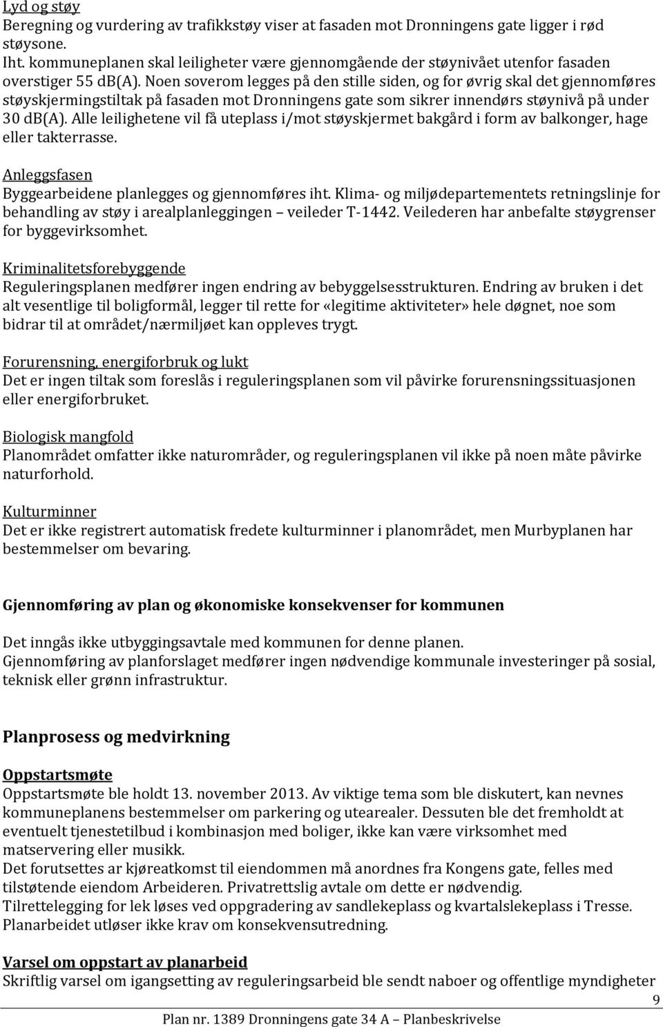 Noen soverom legges på den stille siden, og for øvrig skal det gjennomføres støyskjermingstiltak på fasaden mot Dronningens gate som sikrer innendørs støynivå på under 30 db(a).