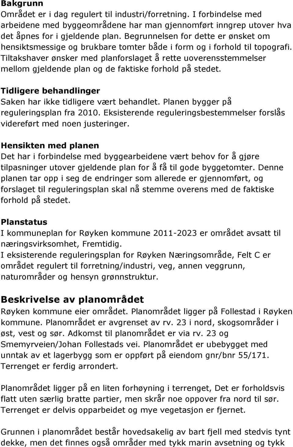 Tiltakshaver ønsker med planforslaget å rette uoverensstemmelser mellom gjeldende plan og de faktiske forhold på stedet. Tidligere behandlinger Saken har ikke tidligere vært behandlet.