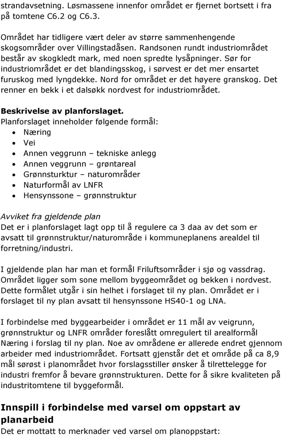 Nord for området er det høyere granskog. Det renner en bekk i et dalsøkk nordvest for industriområdet. Beskrivelse av planforslaget.