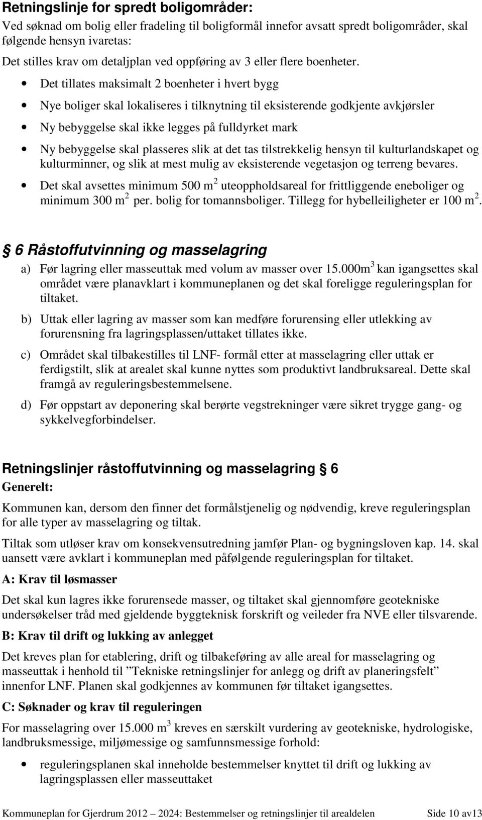 Det tillates maksimalt 2 boenheter i hvert bygg Nye boliger skal lokaliseres i tilknytning til eksisterende godkjente avkjørsler Ny bebyggelse skal ikke legges på fulldyrket mark Ny bebyggelse skal