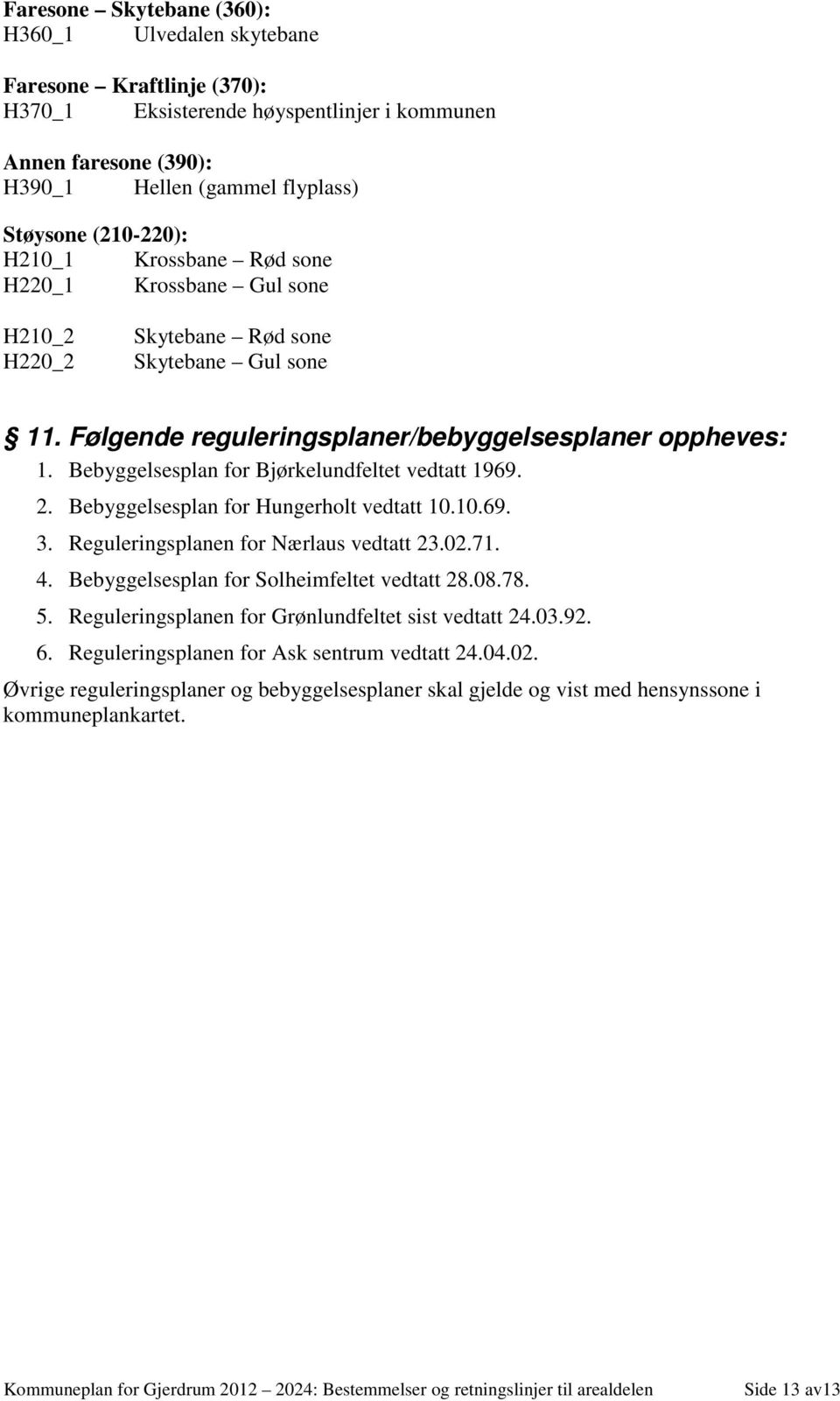 Bebyggelsesplan for Bjørkelundfeltet vedtatt 1969. 2. Bebyggelsesplan for Hungerholt vedtatt 10.10.69. 3. Reguleringsplanen for Nærlaus vedtatt 23.02.71. 4.