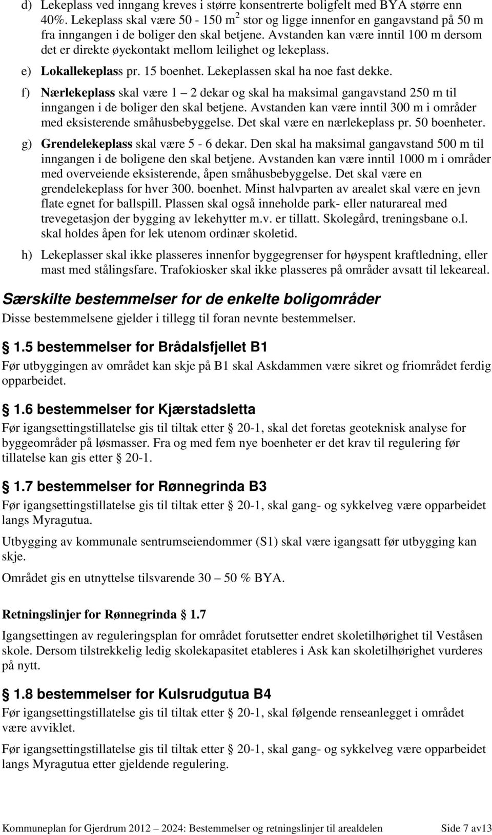 Avstanden kan være inntil 100 m dersom det er direkte øyekontakt mellom leilighet og lekeplass. e) Lokallekeplass pr. 15 boenhet. Lekeplassen skal ha noe fast dekke.