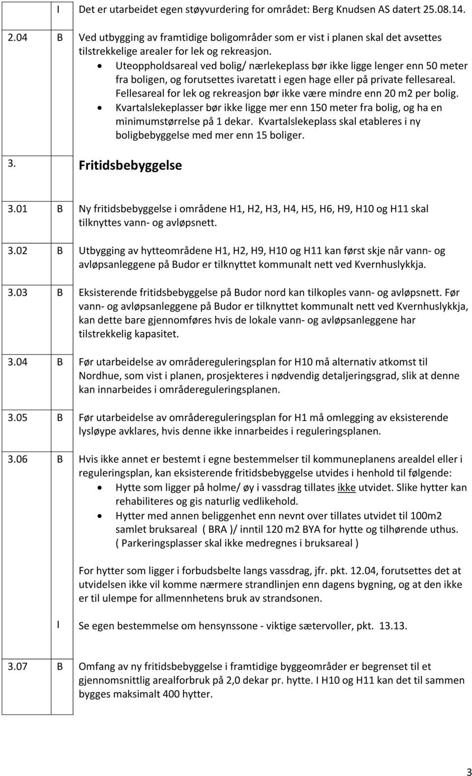 Uteoppholdsareal ved bolig/ nærlekeplass bør ikke ligge lenger enn 50 meter fra boligen, og forutsettes ivaretatt i egen hage eller på private fellesareal.