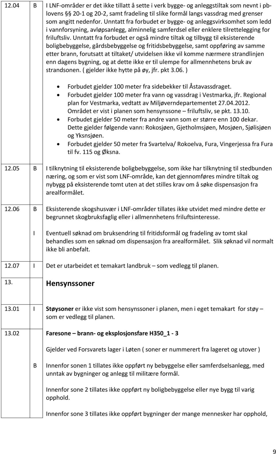 Unntatt fra forbudet er også mindre tiltak og tilbygg til eksisterende boligbebyggelse, gårdsbebyggelse og fritidsbebyggelse, samt oppføring av samme etter brann, forutsatt at tiltaket/ utvidelsen