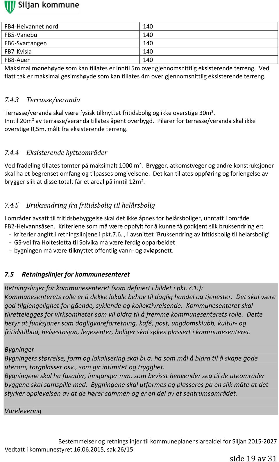 Inntil 20m² av terrasse/veranda tillates åpent overbygd. Pilarer for terrasse/veranda skal ikke overstige 0,5m, målt fra eksisterende terreng. 7.4.