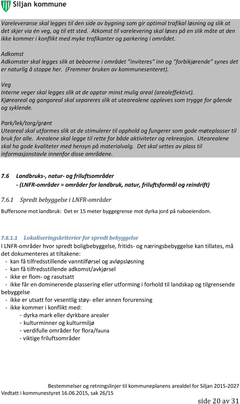 Adkomst Adkomster skal legges slik at beboerne i området inviteres inn og forbikjørende synes det er naturlig å stoppe her. (Fremmer bruken av kommunesenteret).