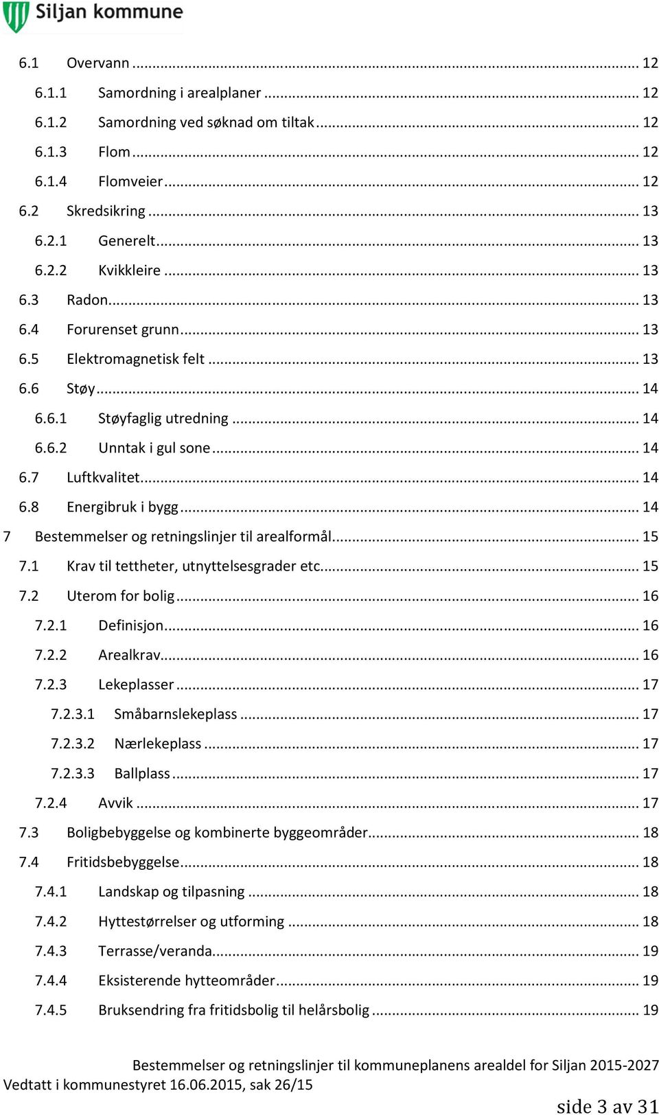 .. 14 7 Bestemmelser og retningslinjer til arealformål... 15 7.1 Krav til tettheter, utnyttelsesgrader etc.... 15 7.2 Uterom for bolig... 16 7.2.1 Definisjon... 16 7.2.2 Arealkrav... 16 7.2.3 Lekeplasser.