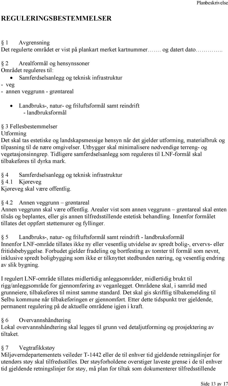 landbruksformål 3 Fellesbestemmelser Utforming Det skal tas estetiske og landskapsmessige hensyn når det gjelder utforming, materialbruk og tilpasning til de nære omgivelser.