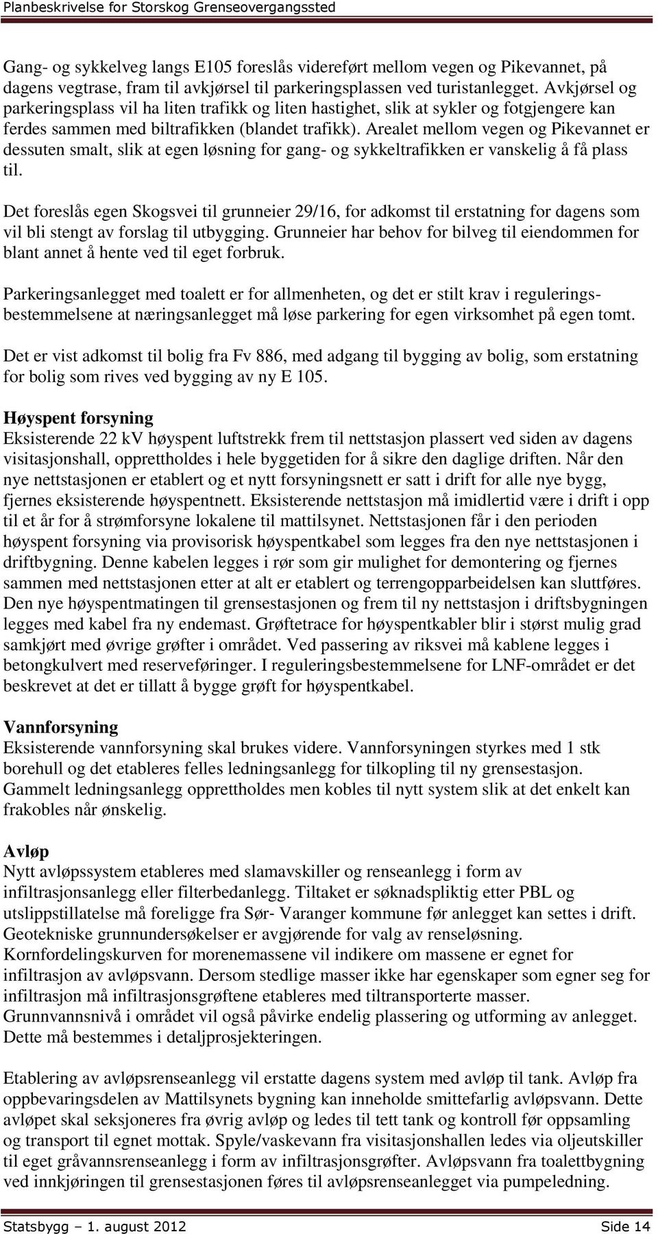 Arealet mellom vegen og Pikevannet er dessuten smalt, slik at egen løsning for gang- og sykkeltrafikken er vanskelig å få plass til.