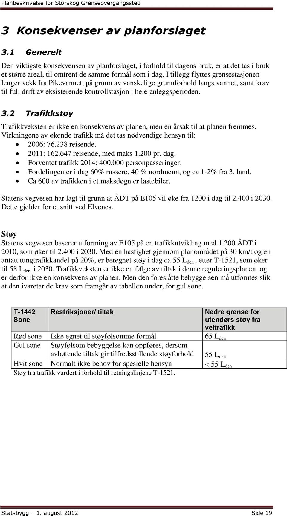 2 Trafikkstøy Trafikkveksten er ikke en konsekvens av planen, men en årsak til at planen fremmes. Virkningene av økende trafikk må det tas nødvendige hensyn til: 2006: 76.238 reisende. 2011: 162.