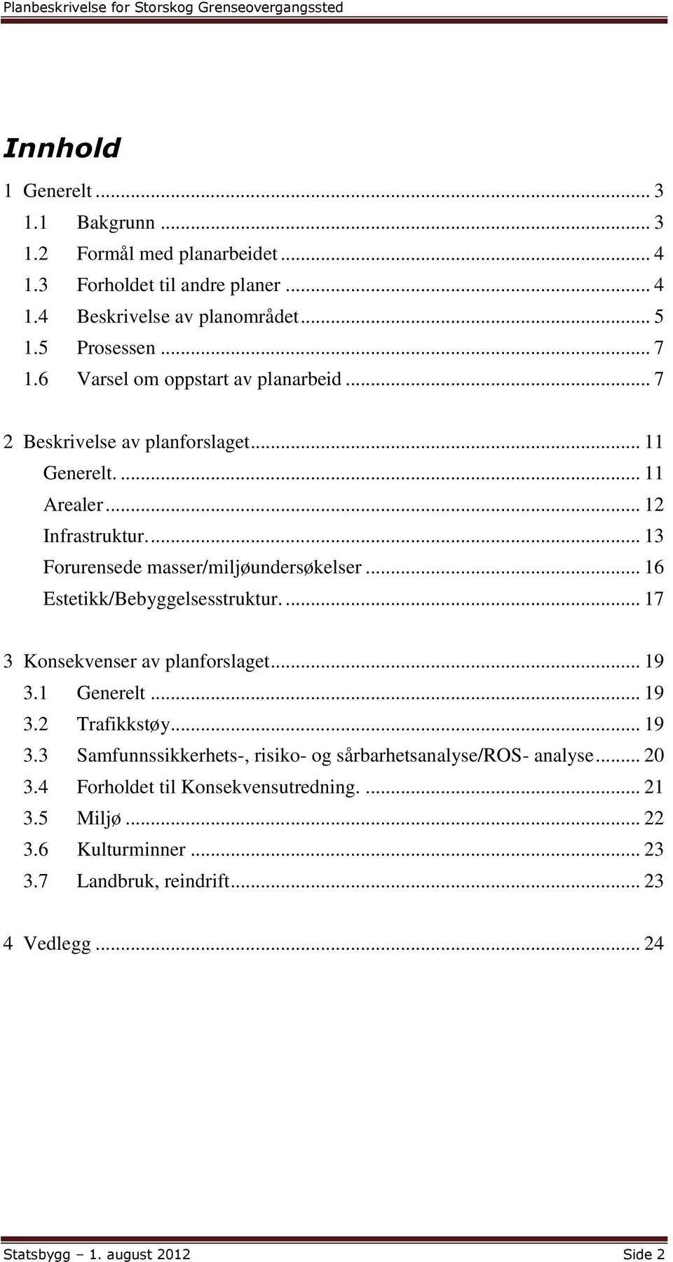 .. 16 Estetikk/Bebyggelsesstruktur.... 17 3 Konsekvenser av planforslaget... 19 3.1 Generelt... 19 3.2 Trafikkstøy... 19 3.3 Samfunnssikkerhets-, risiko- og sårbarhetsanalyse/ros- analyse.