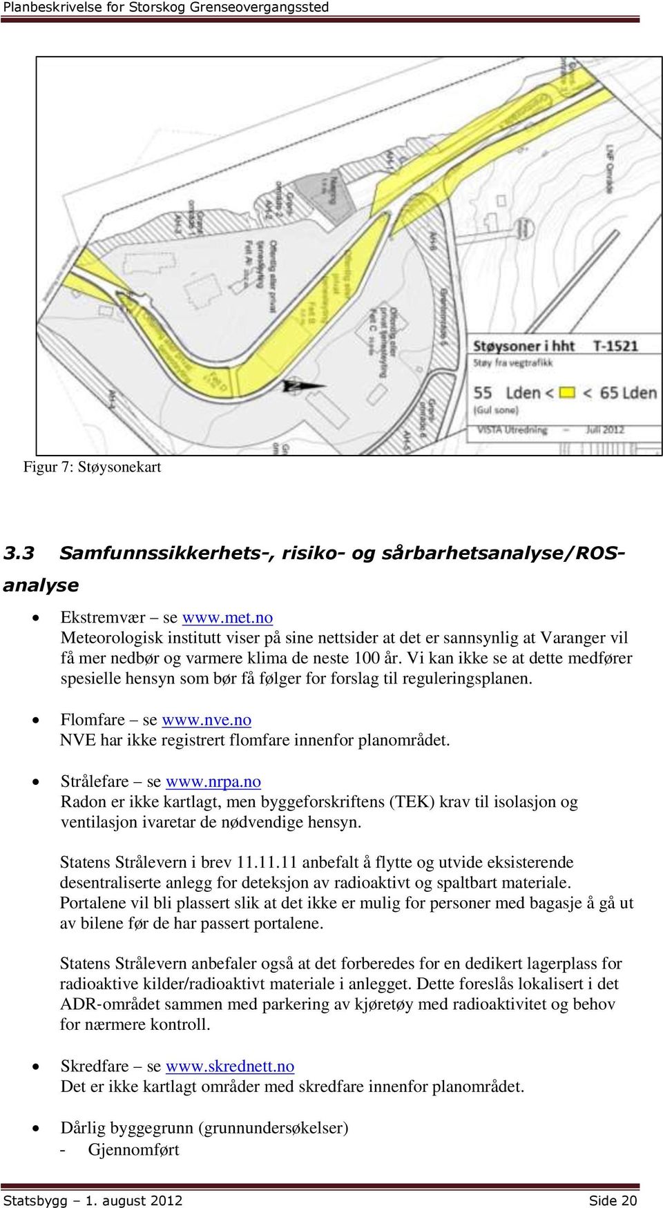 Vi kan ikke se at dette medfører spesielle hensyn som bør få følger for forslag til reguleringsplanen. Flomfare se www.nve.no NVE har ikke registrert flomfare innenfor planområdet. Strålefare se www.