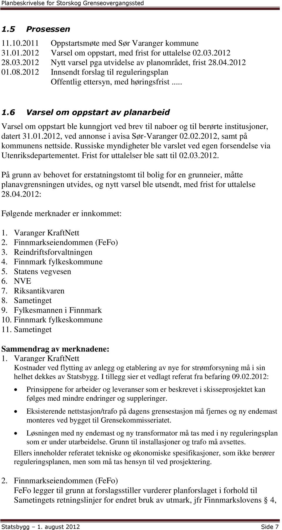 6 Varsel om oppstart av planarbeid Varsel om oppstart ble kunngjort ved brev til naboer og til berørte institusjoner, datert 31.01.2012, ved annonse i avisa Sør-Varanger 02.