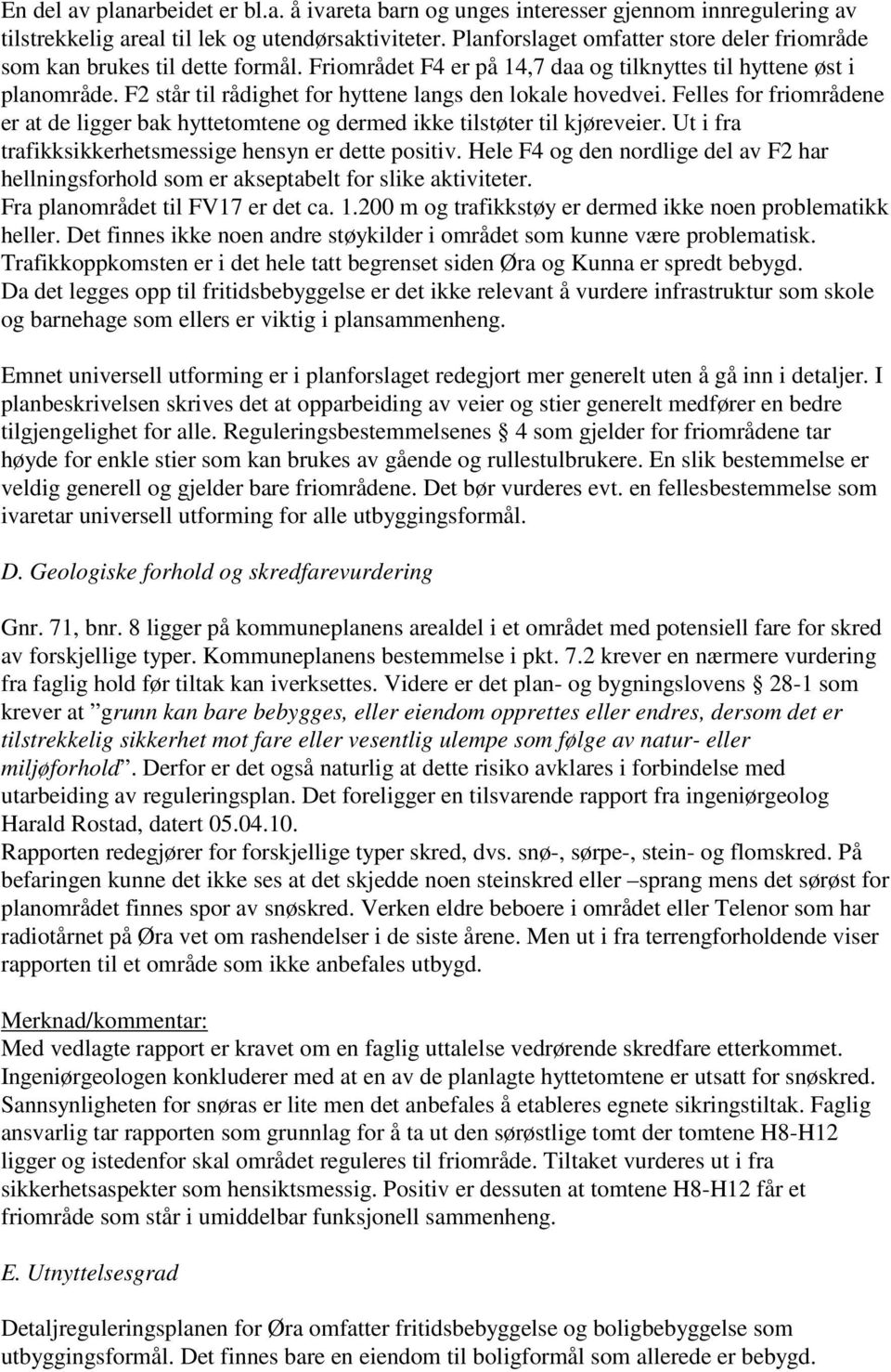 F2 står til rådighet for hyttene langs den lokale hovedvei. Felles for friområdene er at de ligger bak hyttetomtene og dermed ikke tilstøter til kjøreveier.