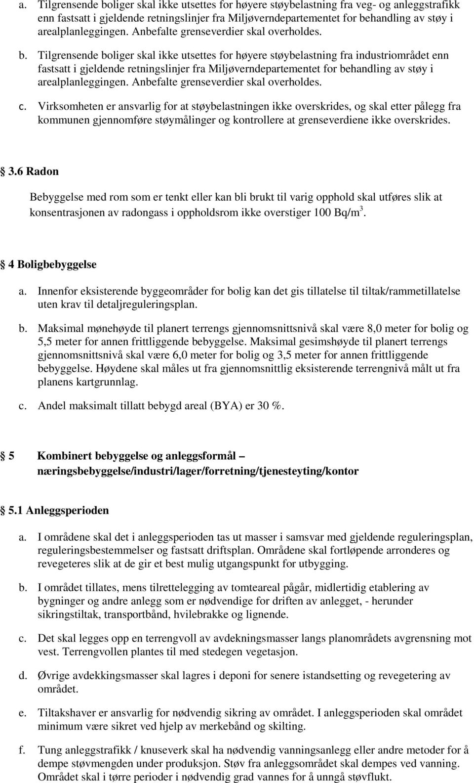 Tilgrensende boliger skal ikke utsettes for høyere støybelastning fra industriområdet enn fastsatt i gjeldende retningslinjer fra Miljøverndepartementet for behandling av støy i arealplanleggingen.