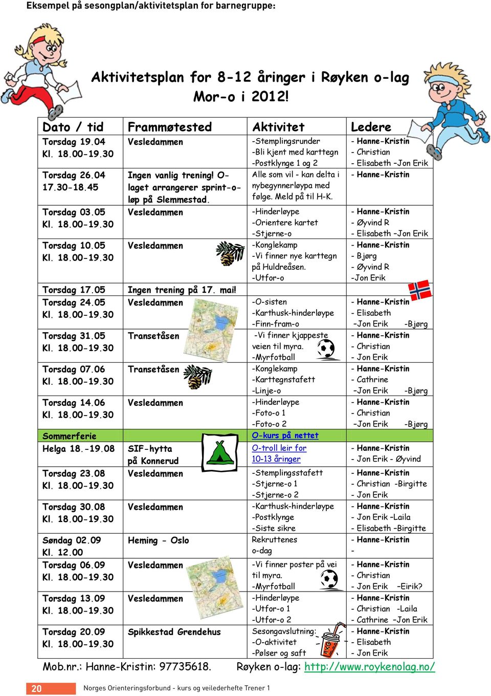 -19.08 Torsdag 23.08 Kl. 18.00-19.30 Torsdag 30.08 Kl. 18.00-19.30 Søndag 02.09 Kl. 12.00 Torsdag 06.09 Kl. 18.00-19.30 Torsdag 13.09 Kl. 18.00-19.30 Torsdag 20.09 Kl. 18.00-19.30 Vesledammen Ingen vanlig trening!