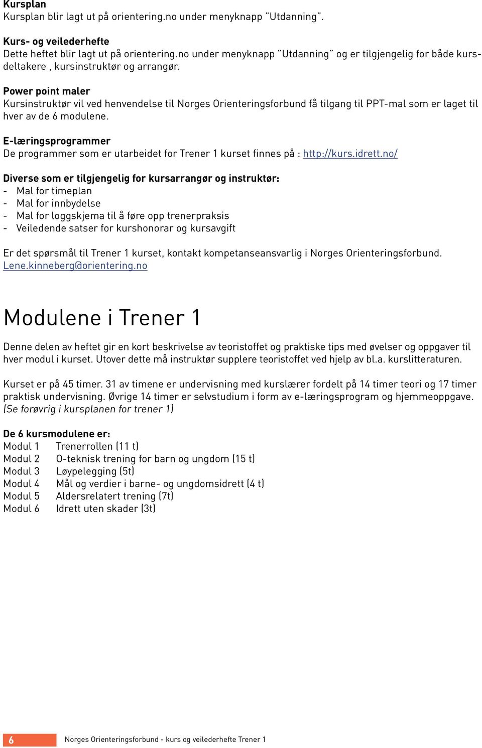 Power point maler Kursinstruktør vil ved henvendelse til Norges Orienteringsforbund få tilgang til PPT-mal som er laget til hver av de 6 modulene.