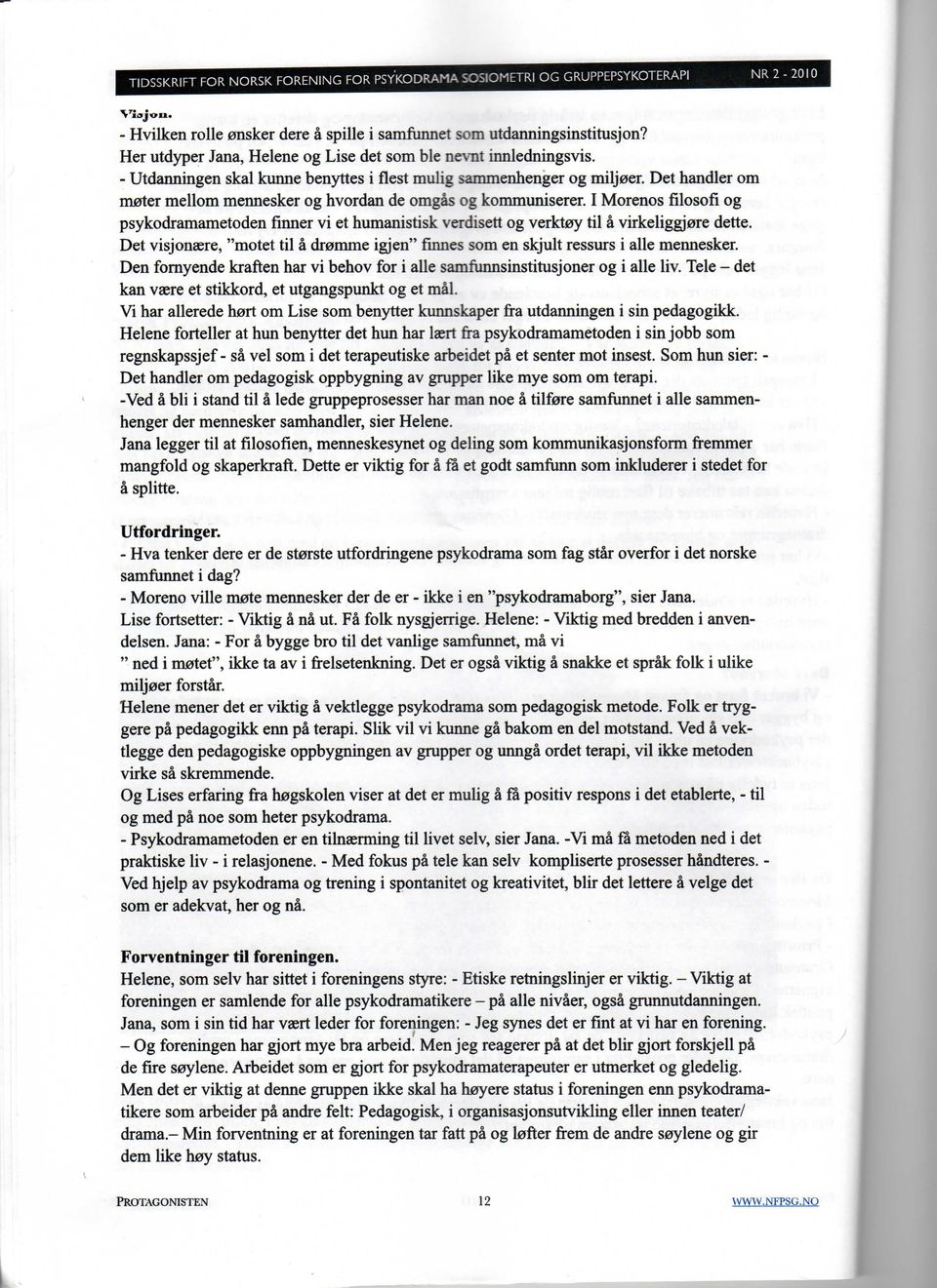 Det handler om m0ter mellom mennesker og hvordan de omgâs og kommuniserer. I Morenos filosofi og psykodramametoden fïnner vi et humanistisk verdisett og verkt0y til à virkeliggjere dette.